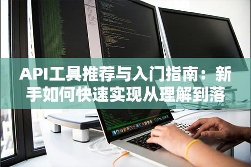 API工具推荐与入门指南：新手如何快速实现从理解到落地